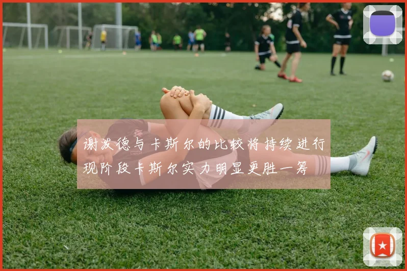 谢泼德与卡斯尔的比较将持续进行现阶段卡斯尔实力明显更胜一筹