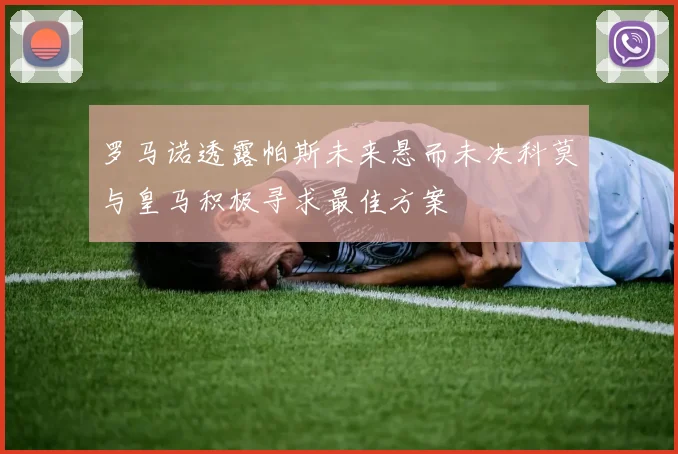 罗马诺透露帕斯未来悬而未决科莫与皇马积极寻求最佳方案
