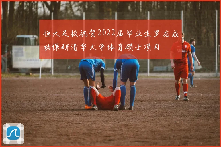 恒大足校祝贺2022届毕业生罗龙成功保研清华大学体育硕士项目