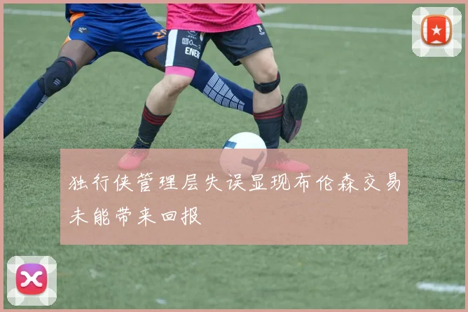 独行侠管理层失误显现布伦森交易未能带来回报