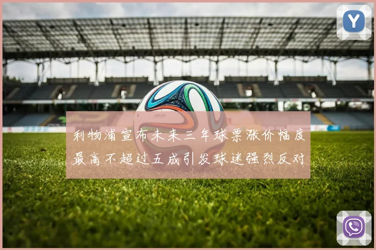利物浦宣布未来三年球票涨价幅度最高不超过五成引发球迷强烈反对