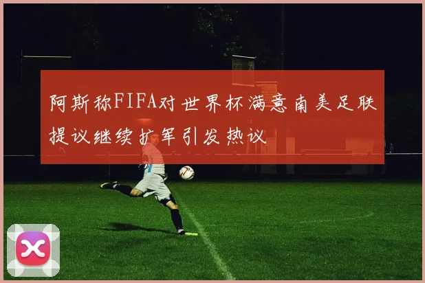 阿斯称FIFA对世界杯满意南美足联提议继续扩军引发热议