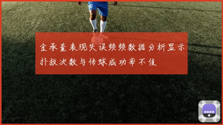 金承奎表现失误频频数据分析显示扑救次数与传球成功率不佳