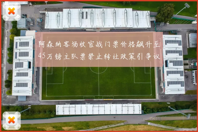 阿森纳客场收官战门票价格飙升至45万镑主队票禁止转让政策引争议